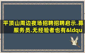 平顶山周边夜场招聘招聘启示.募服务员.无经验者也有“待遇”